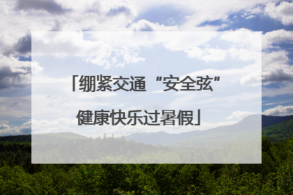 绷紧交通“安全弦” 健康快乐过暑假