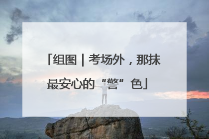 组图｜考场外，那抹最安心的“警”色