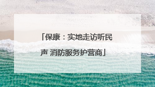 保康：实地走访听民声 消防服务护营商