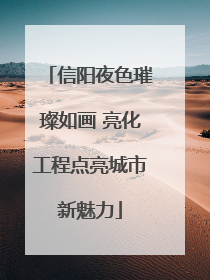 信阳夜色璀璨如画 亮化工程点亮城市新魅力
