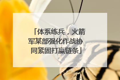 体系练兵，火箭军某部强化作战协同紧固打赢链条