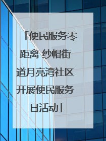 便民服务零距离 纱帽街道月亮湾社区开展便民服务日活动