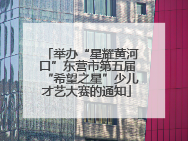举办“星耀黄河口”东营市第五届“希望之星”少儿才艺大赛的通知