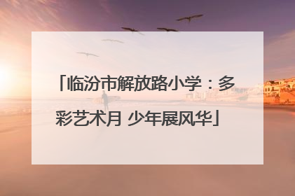 临汾市解放路小学：多彩艺术月 少年展风华