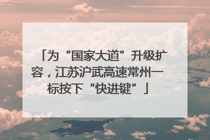 为“国家大道”升级扩容，江苏沪武高速常州一标按下“快进键”