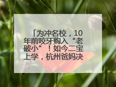 为冲名校，10年前咬牙购入“老破小”！如今二宝上学，杭州爸妈决定卖房……