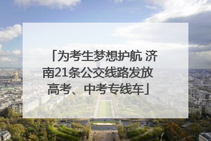 为考生梦想护航 济南21条公交线路发放高考、中考专线车