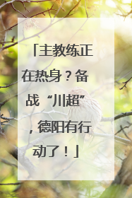 主教练正在热身？备战“川超”，德阳有行动了！