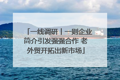 一线调研丨一则企业简介引发强强合作 老外贸开拓出新市场