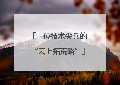 一位技术尖兵的“云上拓荒路”
