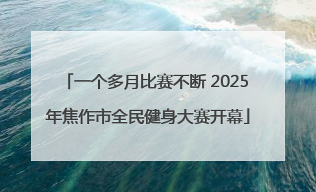 一个多月比赛不断 2025年焦作市全民健身大赛开幕