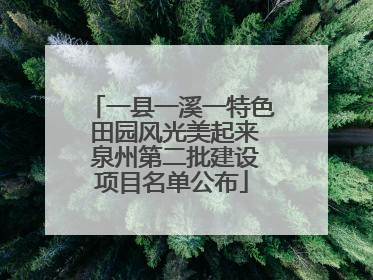 一县一溪一特色 田园风光美起来 泉州第二批建设项目名单公布