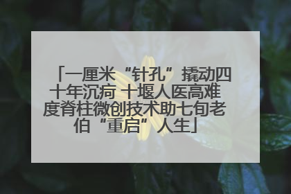 一厘米“针孔”撬动四十年沉疴 十堰人医高难度脊柱微创技术助七旬老伯“重启”人生
