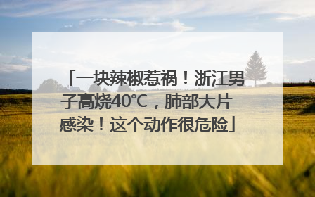 一块辣椒惹祸！浙江男子高烧40℃，肺部大片感染！这个动作很危险