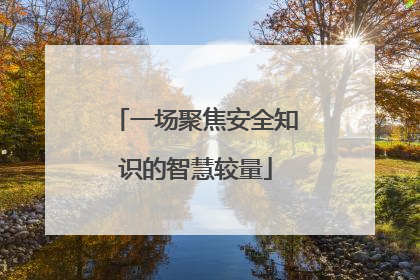 一场聚焦安全知识的智慧较量
