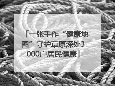 一张手作“健康地图”守护草原深处3000户居民健康