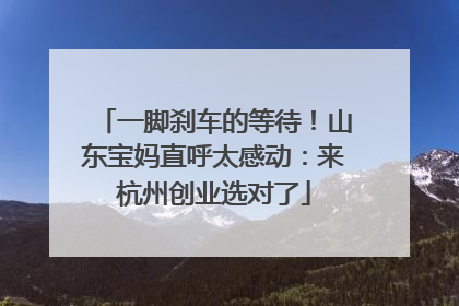 一脚刹车的等待！山东宝妈直呼太感动：来杭州创业选对了