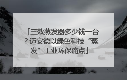 三效蒸发器多少钱一台？迈安德以绿色科技“蒸发”工业环保痛点