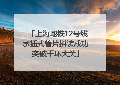 上海地铁12号线承插式管片拼装成功突破千环大关