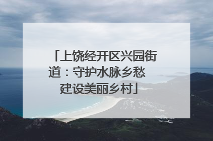 上饶经开区兴园街道：守护水脉乡愁 建设美丽乡村