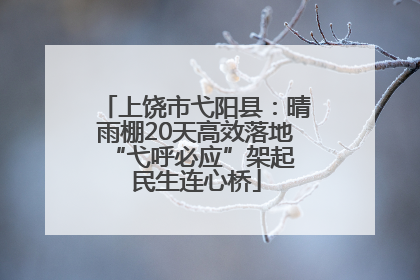上饶市弋阳县：晴雨棚20天高效落地 “弋呼必应”架起民生连心桥