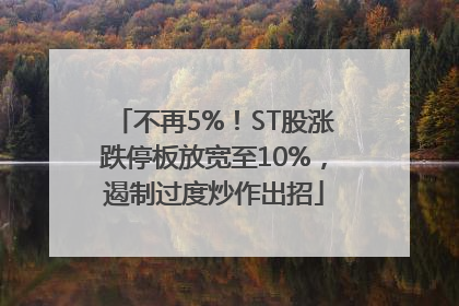 不再5%！ST股涨跌停板放宽至10%，遏制过度炒作出招