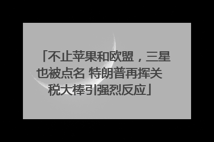 不止苹果和欧盟，三星也被点名 特朗普再挥关税大棒引强烈反应
