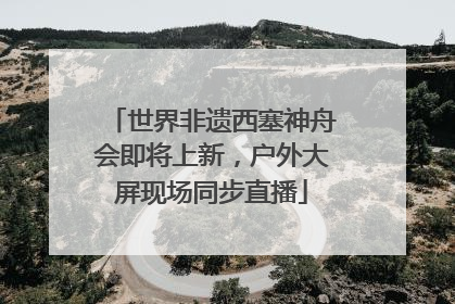 世界非遗西塞神舟会即将上新，户外大屏现场同步直播