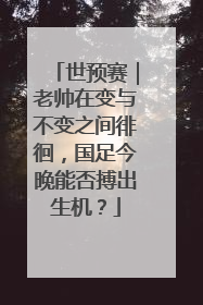世预赛｜老帅在变与不变之间徘徊，国足今晚能否搏出生机？