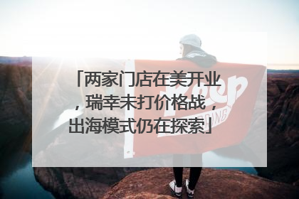 两家门店在美开业，瑞幸未打价格战，出海模式仍在探索