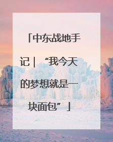 中东战地手记｜“我今天的梦想就是一块面包”