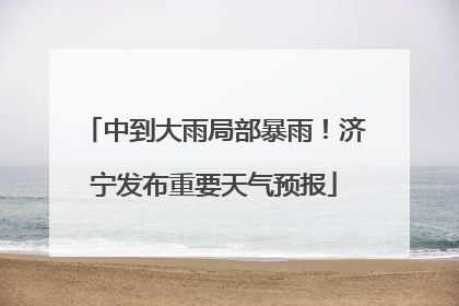 中到大雨局部暴雨！济宁发布重要天气预报