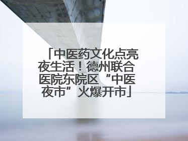 中医药文化点亮夜生活！德州联合医院东院区“中医夜市”火爆开市