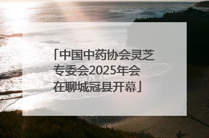 中国中药协会灵芝专委会2025年会在聊城冠县开幕