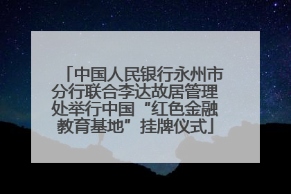 中国人民银行永州市分行联合李达故居管理处举行中国“红色金融教育基地”挂牌仪式