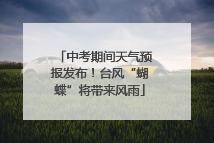 中考期间天气预报发布！台风“蝴蝶”将带来风雨