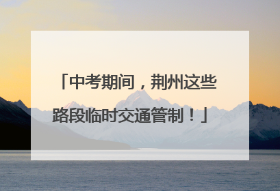 中考期间，荆州这些路段临时交通管制！