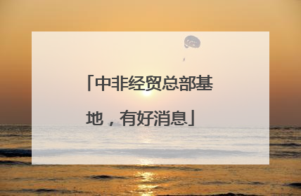 中非经贸总部基地，有好消息