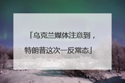 乌克兰媒体注意到，特朗普这次一反常态