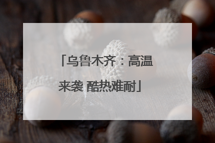 乌鲁木齐：高温来袭 酷热难耐