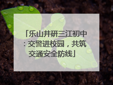 乐山井研三江初中：交警进校园，共筑交通安全防线
