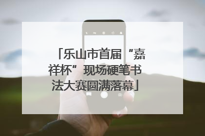 乐山市首届“嘉祥杯”现场硬笔书法大赛圆满落幕