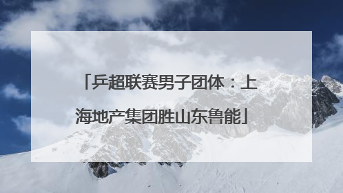 乒超联赛男子团体：上海地产集团胜山东鲁能