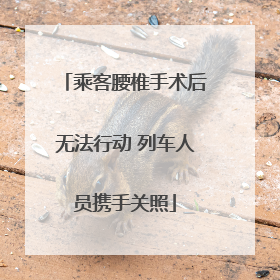 乘客腰椎手术后无法行动 列车人员携手关照