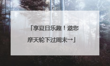 享夏日乐趣！邀您摩天轮下过周末→