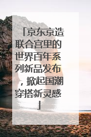 京东京造联合宫里的世界百年系列新品发布，掀起国潮穿搭新灵感