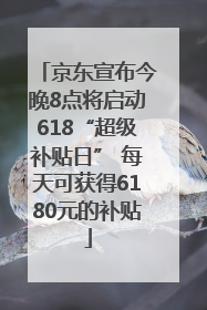 京东宣布今晚8点将启动618“超级补贴日” 每天可获得6180元的补贴
