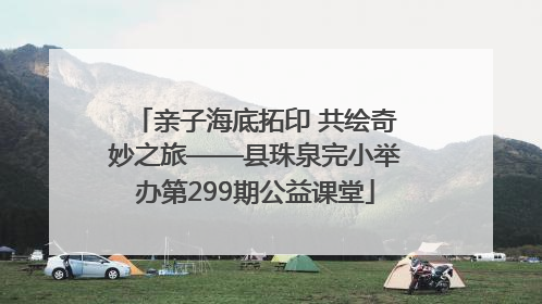 亲子海底拓印 共绘奇妙之旅——县珠泉完小举办第299期公益课堂