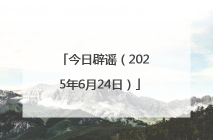 今日辟谣（2025年6月24日）