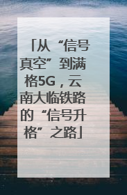 从“信号真空”到满格5G，云南大临铁路的“信号升格”之路